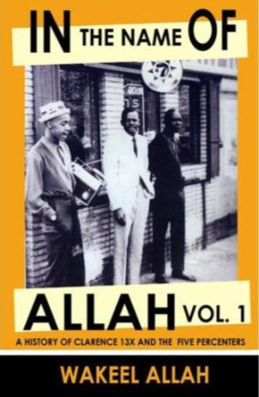 In the Name of Allah Vol. 1: A History of Clarence 13X and the Five Percenters by Wakeel Allah