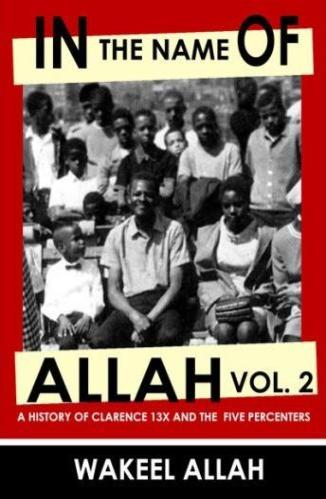 In the Name of Allah Vol. 2: A History of Clarence 13X and the Five Percenters by Wakeel Allah